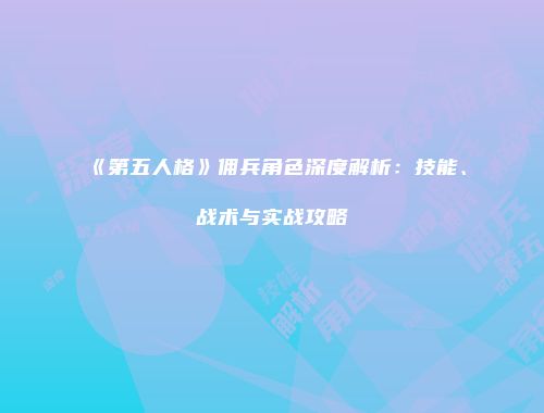 《第五人格》佣兵角色深度解析：技能、战术与实战攻略