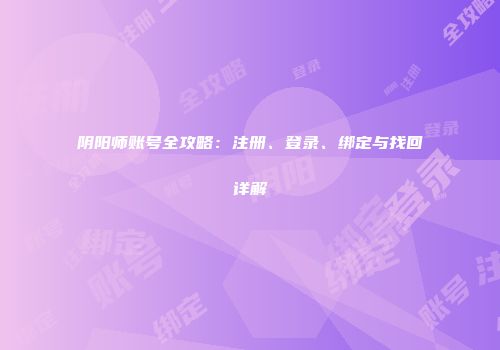 阴阳师账号全攻略：注册、登录、绑定与找回详解