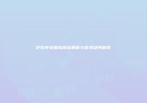 炉石传说国际排名解析与官网疑问解答