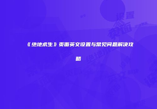 《绝地求生》页面英文设置与常见问题解决攻略