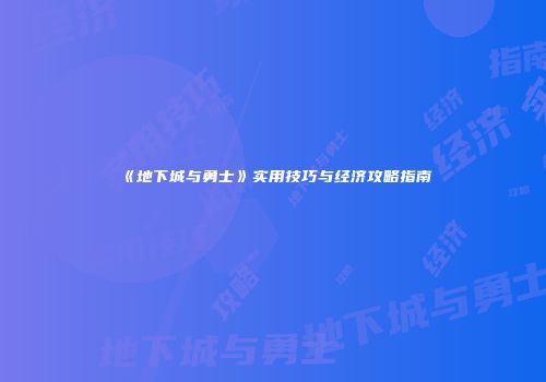 《地下城与勇士》实用技巧与经济攻略指南