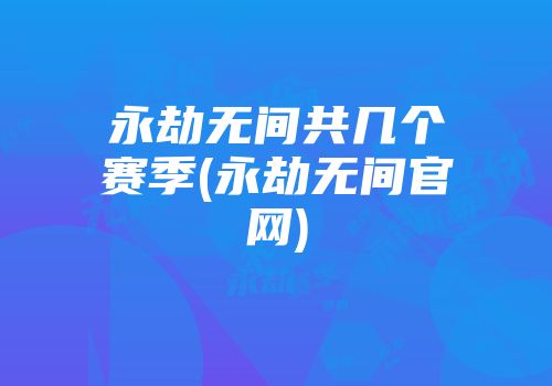 永劫无间共几个赛季(永劫无间官网)