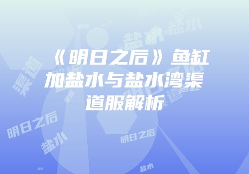 《明日之后》鱼缸加盐水与盐水湾渠道服解析