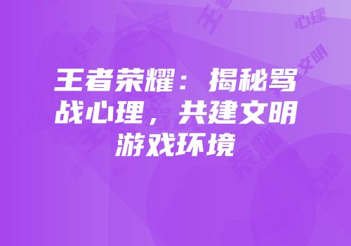 王者荣耀：揭秘骂战心理，共建文明游戏环境