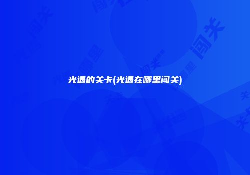 光遇的关卡(光遇在哪里闯关)