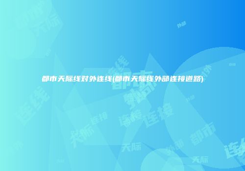 都市天际线对外连线(都市天际线外部连接道路)