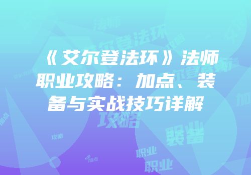 《艾尔登法环》法师职业攻略：加点、装备与实战技巧详解