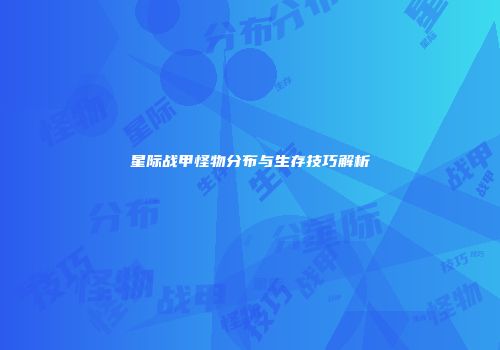 星际战甲怪物分布与生存技巧解析