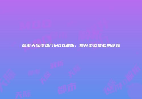 都市天际线热门MOD解析：提升游戏体验的秘籍