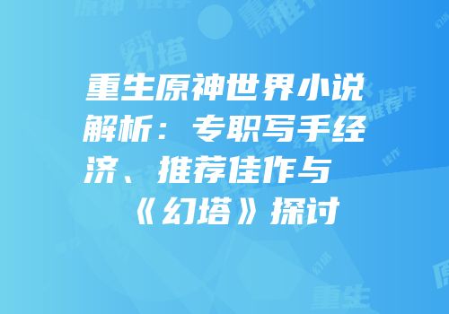 重生原神世界小说解析：专职写手经济、推荐佳作与《幻塔》探讨