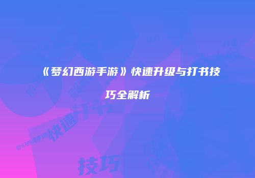 《梦幻西游手游》快速升级与打书技巧全解析