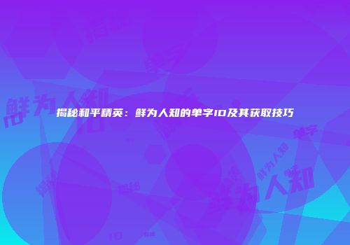 揭秘和平精英：鲜为人知的单字ID及其获取技巧