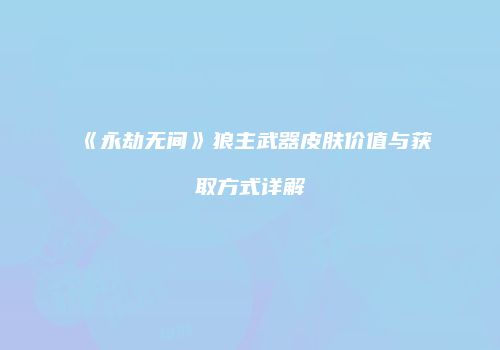 《永劫无间》狼主武器皮肤价值与获取方式详解