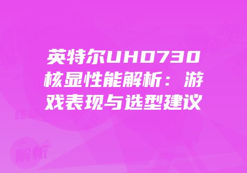 英特尔UHD730核显性能解析：游戏表现与选型建议
