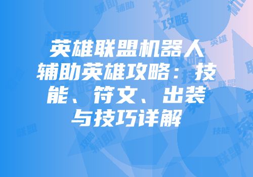 英雄联盟机器人辅助英雄攻略：技能、符文、出装与技巧详解