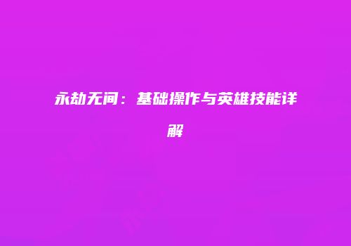 永劫无间：基础操作与英雄技能详解