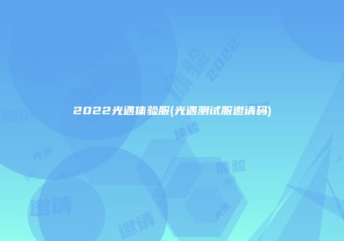 2022光遇体验服(光遇测试服邀请码)