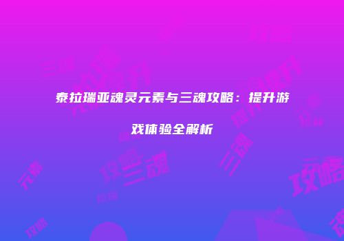 泰拉瑞亚魂灵元素与三魂攻略：提升游戏体验全解析