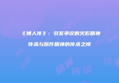 《博人传》：引发争议的火影精神传承与原作精神的传承之辨