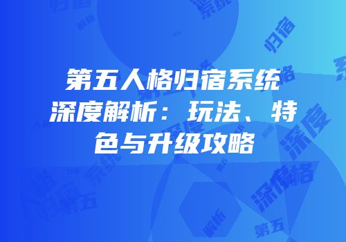 第五人格归宿系统深度解析：玩法、特色与升级攻略