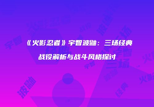 《火影忍者》宇智波鼬：三场经典战役解析与战斗风格探讨