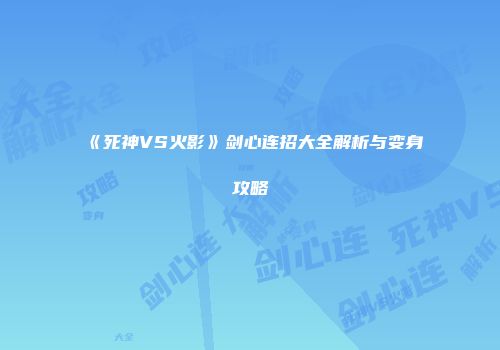 《死神VS火影》剑心连招大全解析与变身攻略