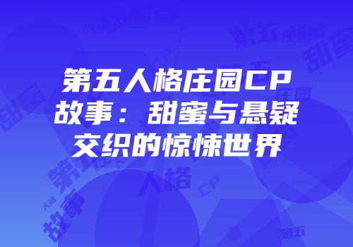 第五人格庄园CP故事：甜蜜与悬疑交织的惊悚世界