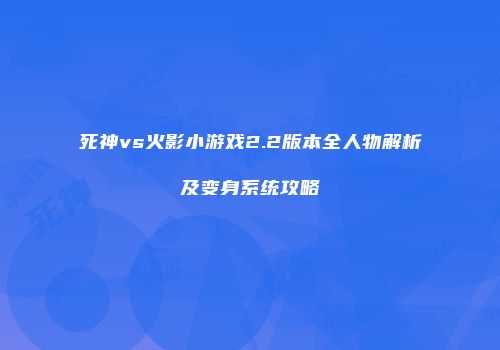 死神vs火影小游戏2.2版本全人物解析及变身系统攻略