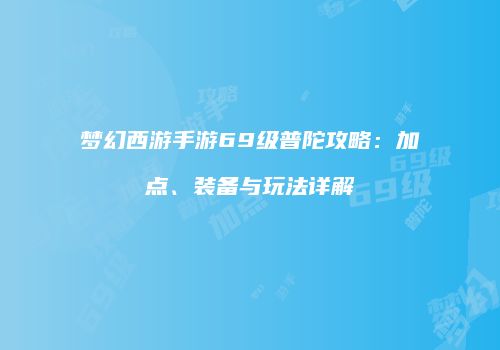 梦幻西游手游69级普陀攻略：加点、装备与玩法详解