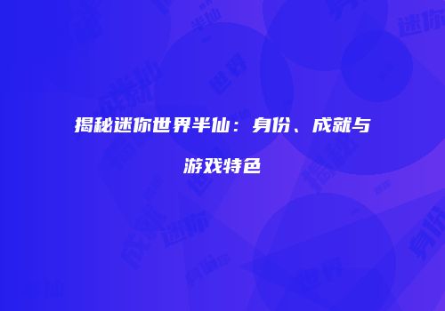 揭秘迷你世界半仙：身份、成就与游戏特色