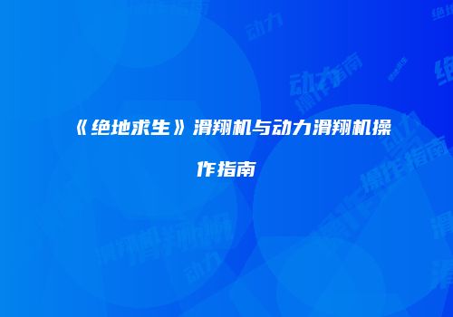 《绝地求生》滑翔机与动力滑翔机操作指南