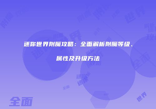 迷你世界附魔攻略：全面解析附魔等级、属性及升级方法