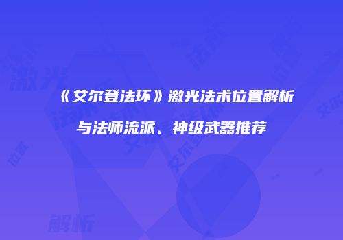 《艾尔登法环》激光法术位置解析与法师流派、神级武器推荐