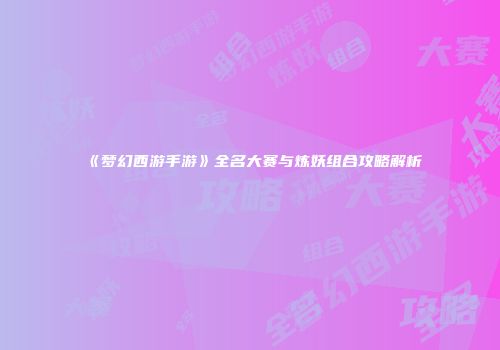 《梦幻西游手游》全名大赛与炼妖组合攻略解析