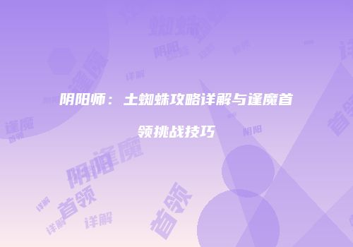 阴阳师：土蜘蛛攻略详解与逢魔首领挑战技巧