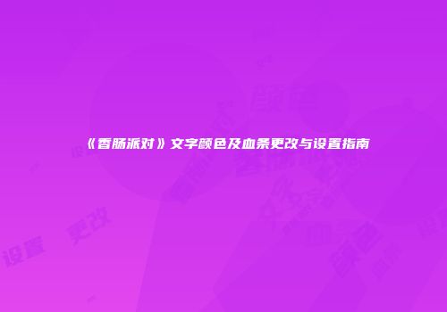 《香肠派对》文字颜色及血条更改与设置指南
