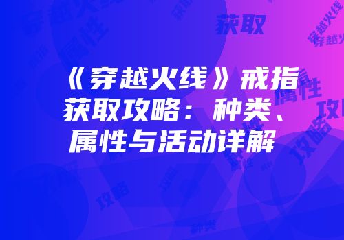 《穿越火线》戒指获取攻略：种类、属性与活动详解