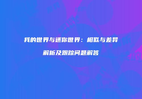 我的世界与迷你世界：相似与差异解析及跟踪问题解答