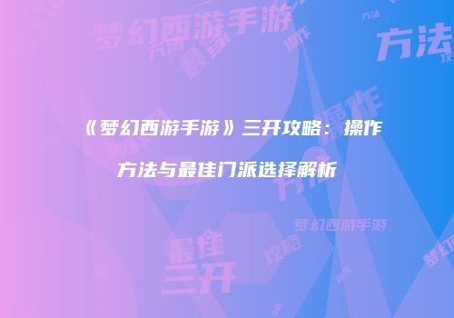 《梦幻西游手游》三开攻略：操作方法与最佳门派选择解析