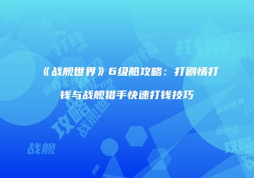 《战舰世界》6级船攻略：打剧情打钱与战舰猎手快速打钱技巧