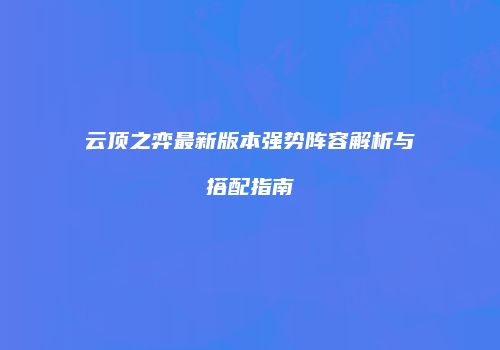 云顶之弈最新版本强势阵容解析与搭配指南