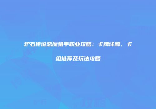 炉石传说恶魔猎手职业攻略：卡牌详解、卡组推荐及玩法攻略