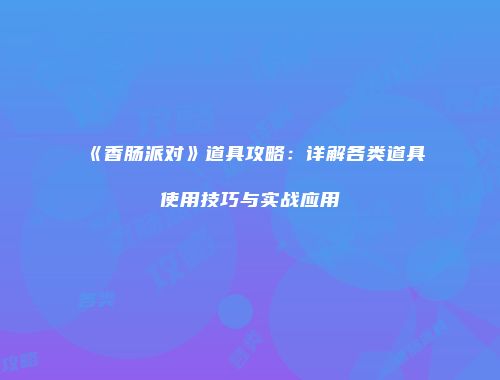 《香肠派对》道具攻略：详解各类道具使用技巧与实战应用