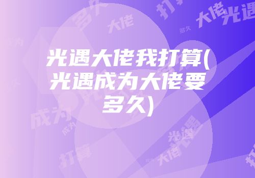 光遇大佬我打算(光遇成为大佬要多久)
