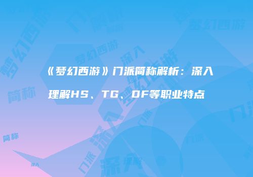 《梦幻西游》门派简称解析：深入理解HS、TG、DF等职业特点
