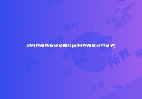 明日方舟所有兔兔图片(明日方舟有多少兔子)