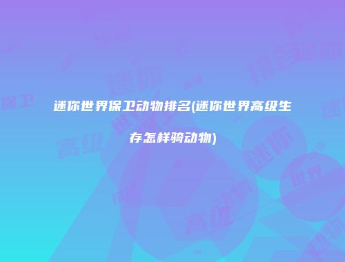 迷你世界保卫动物排名(迷你世界高级生存怎样骑动物)