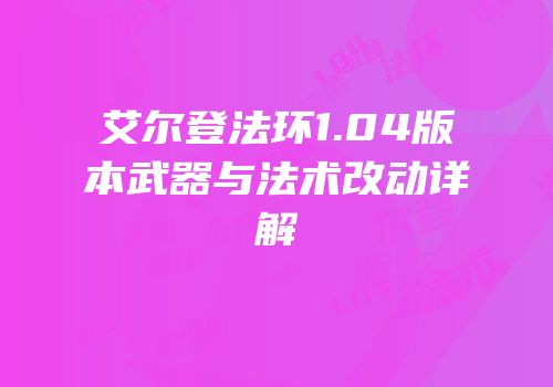 艾尔登法环1.04版本武器与法术改动详解
