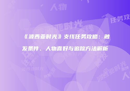 《波西亚时光》支线任务攻略：触发条件、人物喜好与追踪方法解析