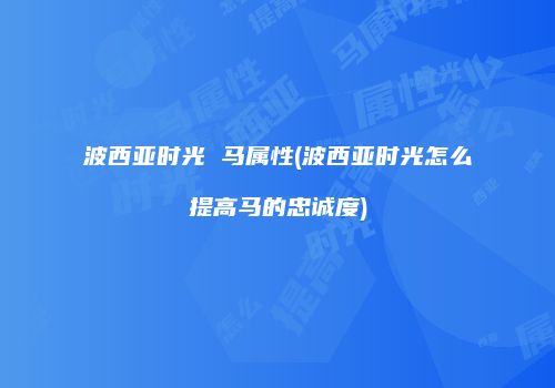 波西亚时光 马属性(波西亚时光怎么提高马的忠诚度)